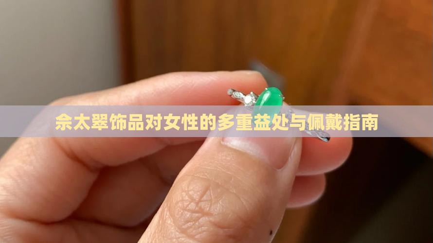 佘太翠饰品对女性的多重益处与佩戴指南