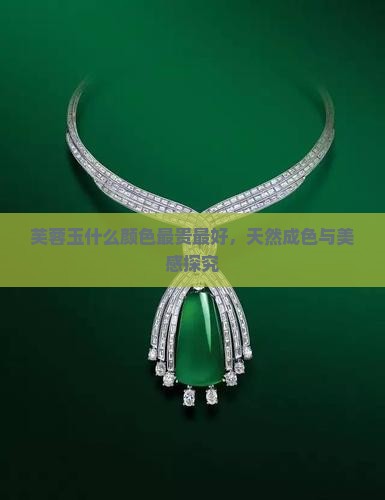 芙蓉玉什么颜色最贵最好，天然成色与美感探究