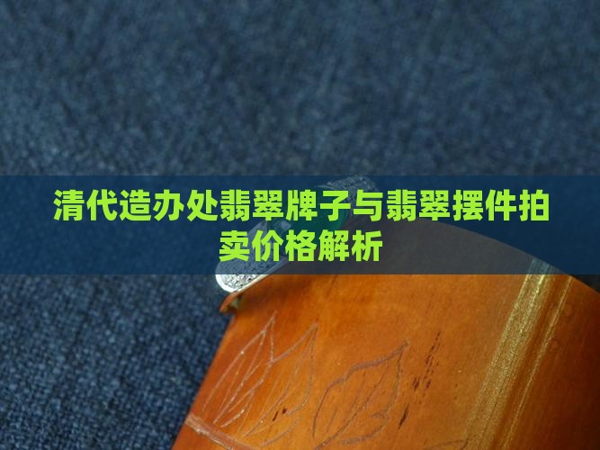 清代造办处翡翠牌子与翡翠摆件拍卖价格解析