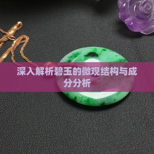深入解析碧玉的微观结构与成分分析