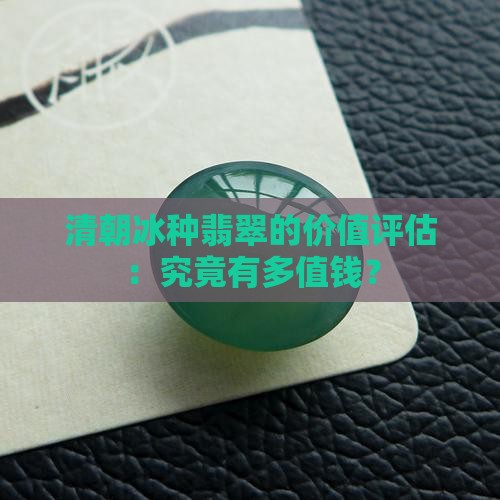 清朝冰种翡翠的价值评估：究竟有多值钱？