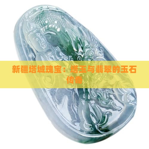 新疆塔城瑰宝：塔玉与翡翠的玉石传奇