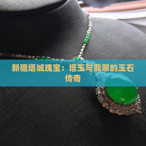 新疆塔城瑰宝：塔玉与翡翠的玉石传奇