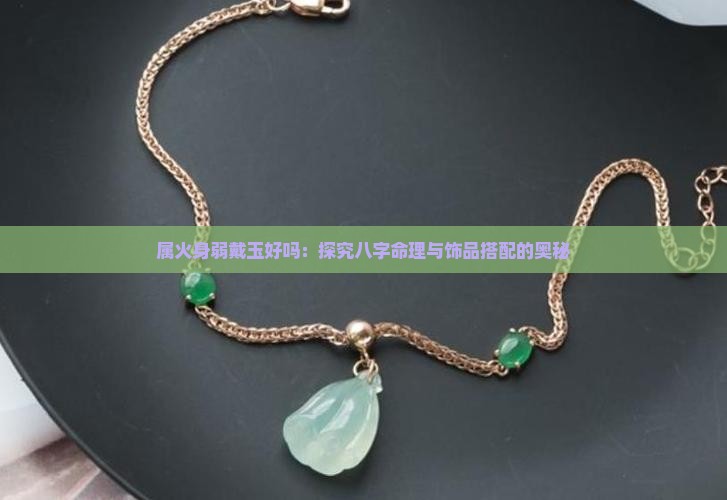属火身弱戴玉好吗：探究八字命理与饰品搭配的奥秘