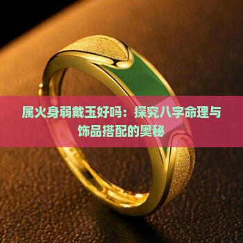 属火身弱戴玉好吗：探究八字命理与饰品搭配的奥秘