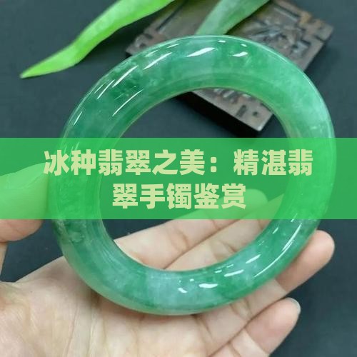 冰种翡翠之美：精湛翡翠手镯鉴赏