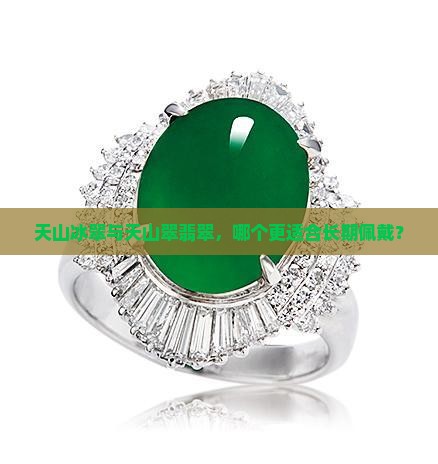 天山冰翠与天山翠翡翠，哪个更适合长期佩戴？