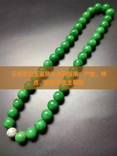 云南青白玉鉴赏与选购指南：产地、特点、鉴别方法全解析
