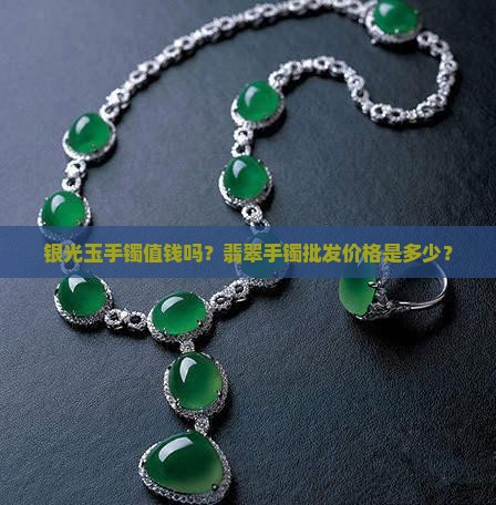 银光玉手镯值钱吗？翡翠手镯批发价格是多少？