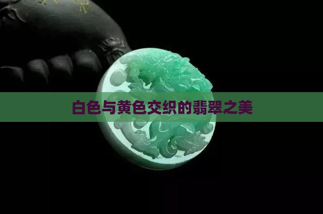 白色与黄色交织的翡翠之美