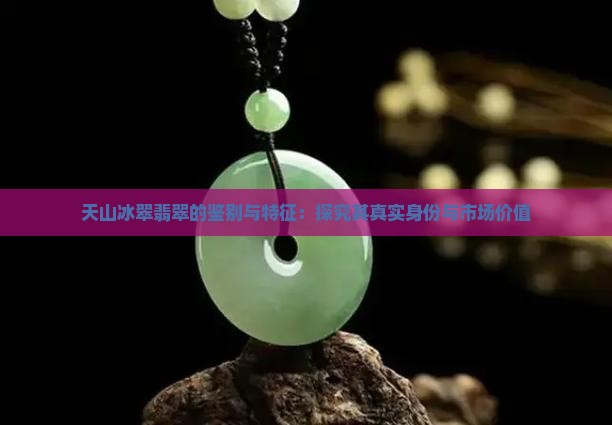 天山冰翠翡翠的鉴别与特征：探究其真实身份与市场价值