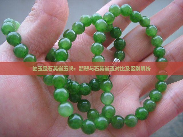 岫玉是石英岩玉吗：翡翠与石英岩玉对比及区别解析