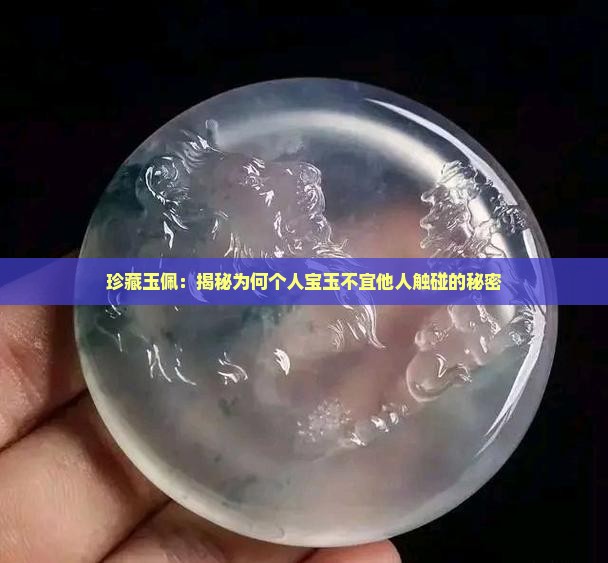 珍藏玉佩：揭秘为何个人宝玉不宜他人触碰的秘密