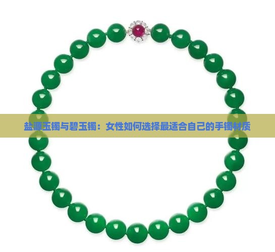 盐源玉镯与碧玉镯：女性如何选择最适合自己的手镯材质