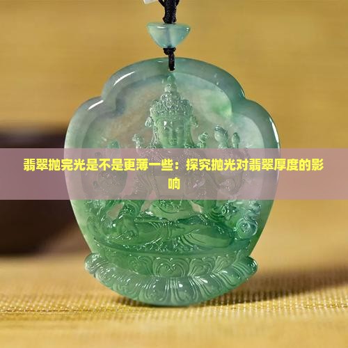 翡翠抛完光是不是更薄一些：探究抛光对翡翠厚度的影响