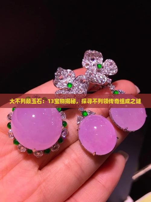 大不列颠玉石：13宝物揭秘，探寻不列领传奇组成之谜