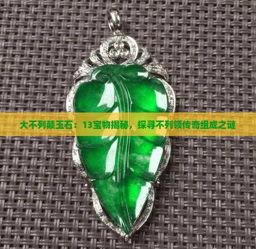 大不列颠玉石：13宝物揭秘，探寻不列领传奇组成之谜