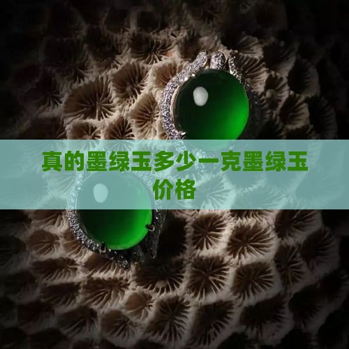 真的墨绿玉多少一克墨绿玉价格