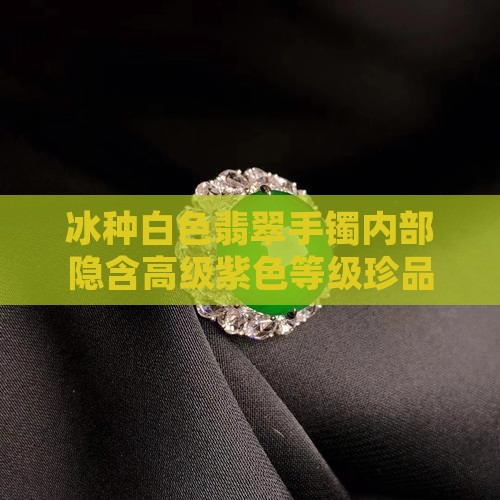 冰种白色翡翠手镯内部隐含高级紫色等级珍品