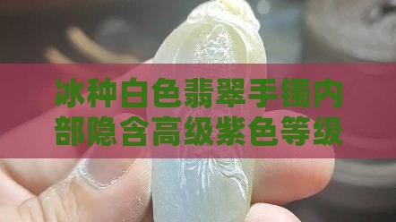 冰种白色翡翠手镯内部隐含高级紫色等级珍品