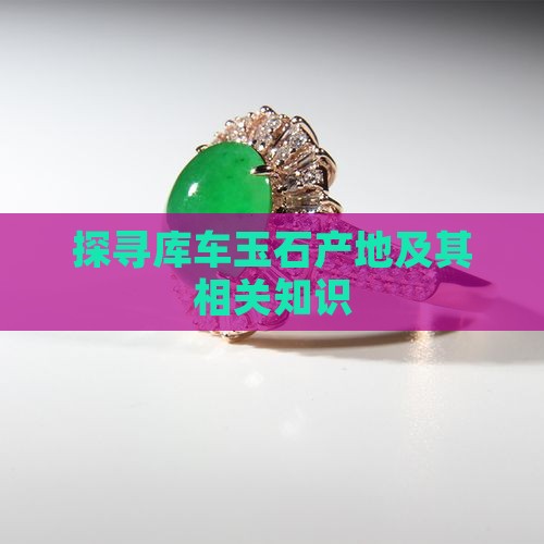 探寻库车玉石产地及其相关知识