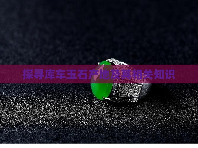 探寻库车玉石产地及其相关知识