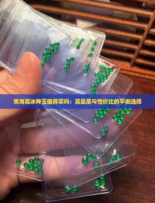 青海高冰种玉值得买吗：高品质与性价比的平衡选择