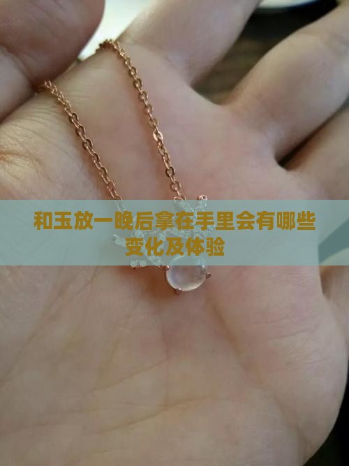 和玉放一晚后拿在手里会有哪些变化及体验