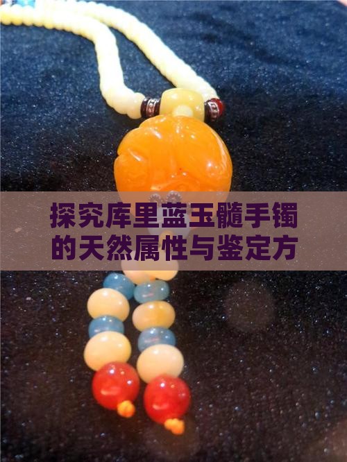 探究库里蓝玉髓手镯的天然属性与鉴定方法