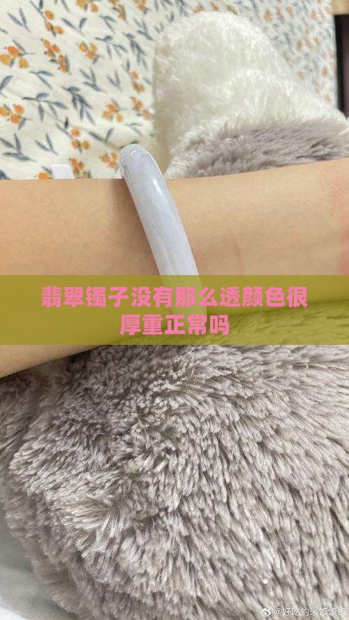 翡翠镯子没有那么透颜色很厚重正常吗