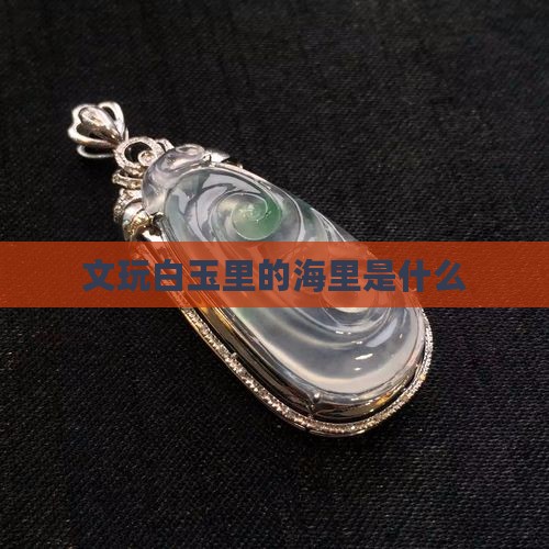 文玩白玉里的海里是什么