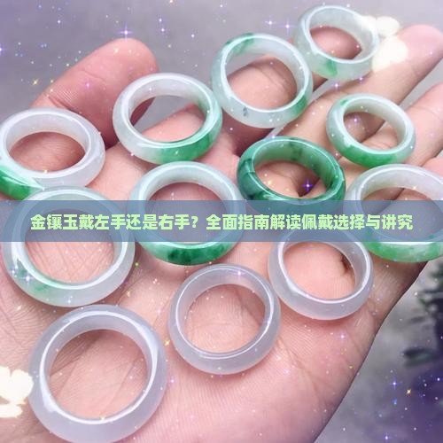 金镶玉戴左手还是右手？全面指南解读佩戴选择与讲究