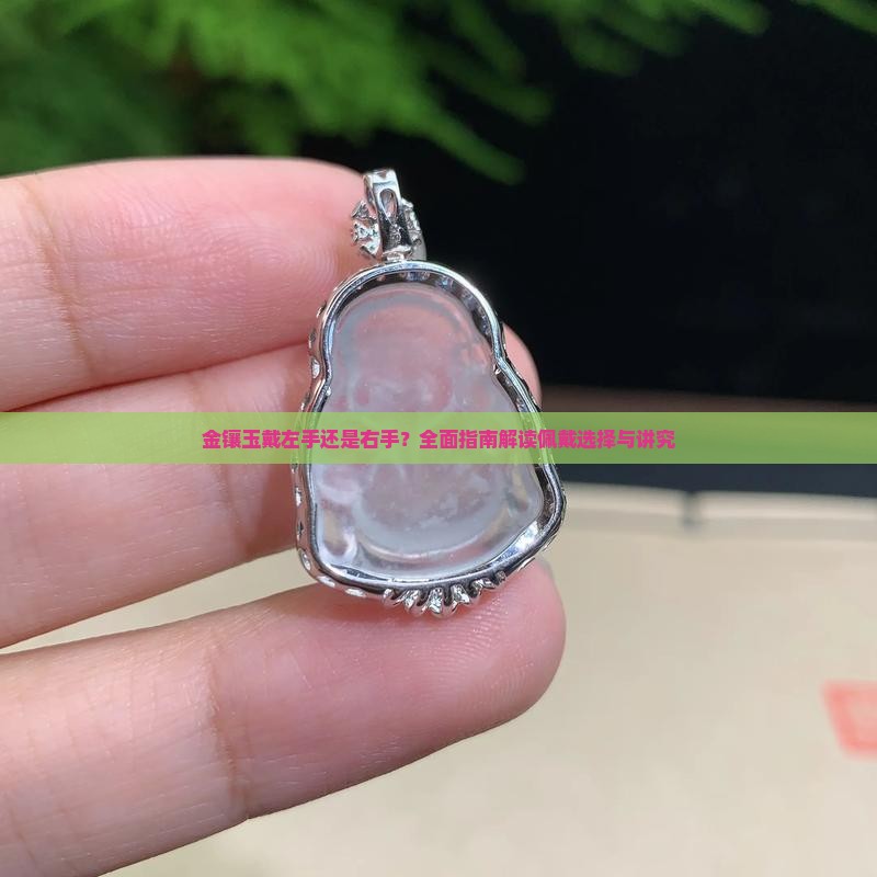 金镶玉戴左手还是右手？全面指南解读佩戴选择与讲究