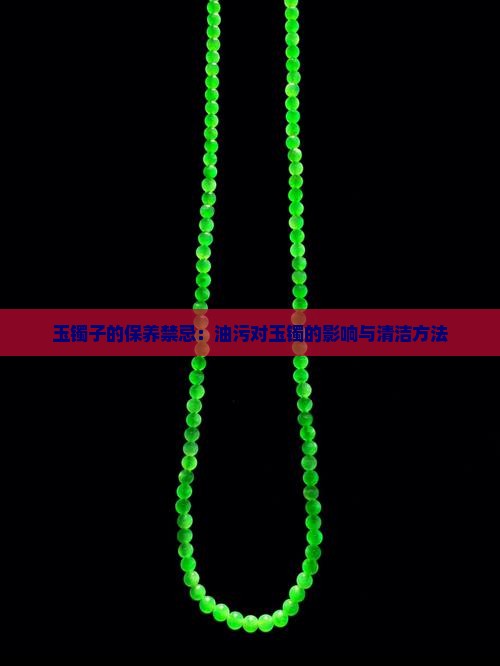 玉镯子的保养禁忌：油污对玉镯的影响与清洁方法