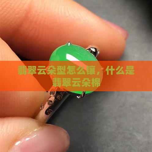 翡翠云朵型怎么镶，什么是翡翠云朵棉