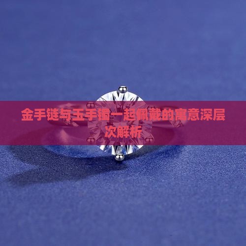 金手链与玉手镯一起佩戴的寓意深层次解析