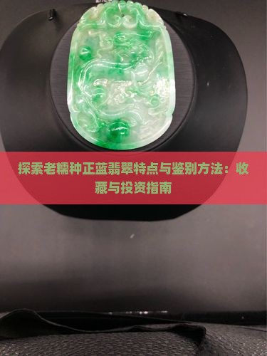 探索老糯种正蓝翡翠特点与鉴别方法：收藏与投资指南