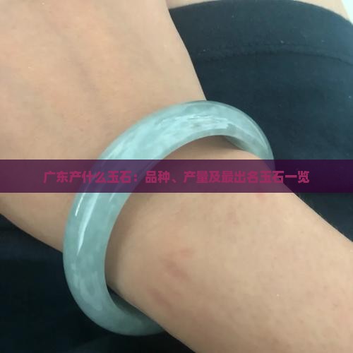 广东产什么玉石：品种、产量及最出名玉石一览