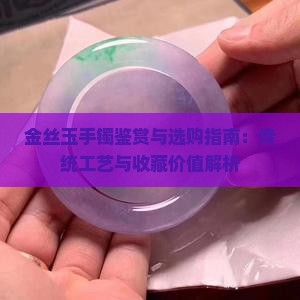 金丝玉手镯鉴赏与选购指南：传统工艺与收藏价值解析
