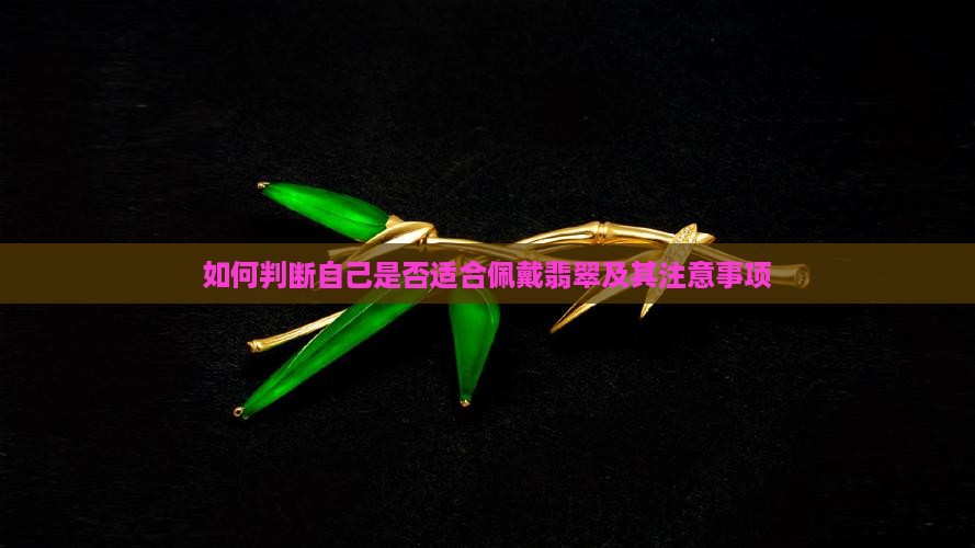 如何判断自己是否适合佩戴翡翠及其注意事项
