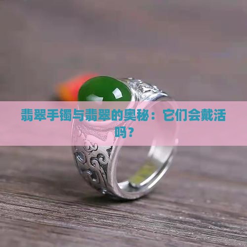 翡翠手镯与翡翠的奥秘：它们会戴活吗？