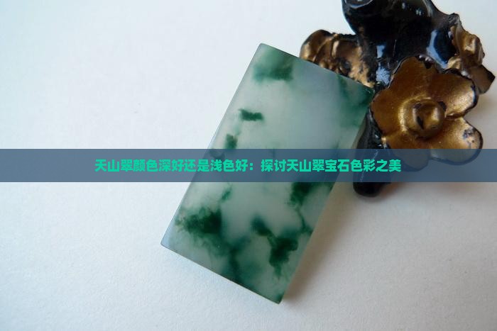 天山翠颜色深好还是浅色好：探讨天山翠宝石色彩之美