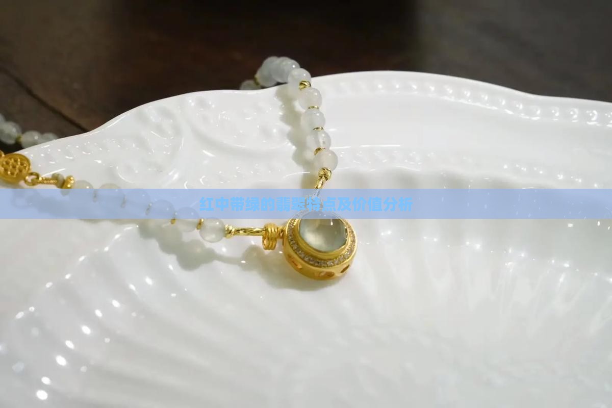 红中带绿的翡翠特点及价值分析