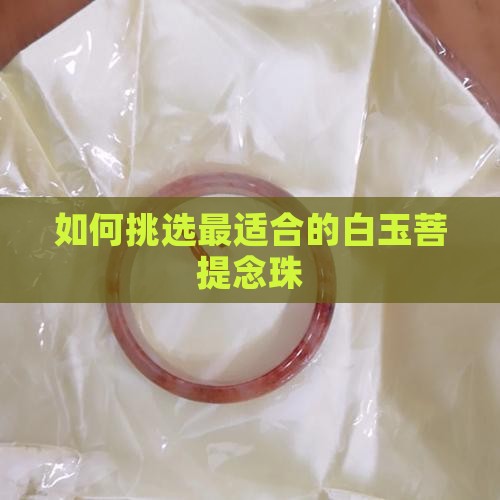 如何挑选最适合的白玉菩提念珠