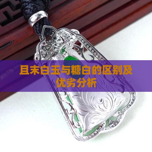 且末白玉与糖白的区别及优劣分析