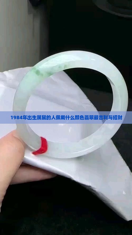 1984年出生属鼠的人佩戴什么颜色翡翠最吉利与招财