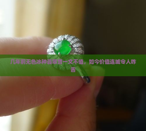 几年前无色冰种翡翠曾一文不值，如今价值连城令人咋舌