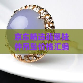 京东精选翡翠挂件吊坠价格汇编