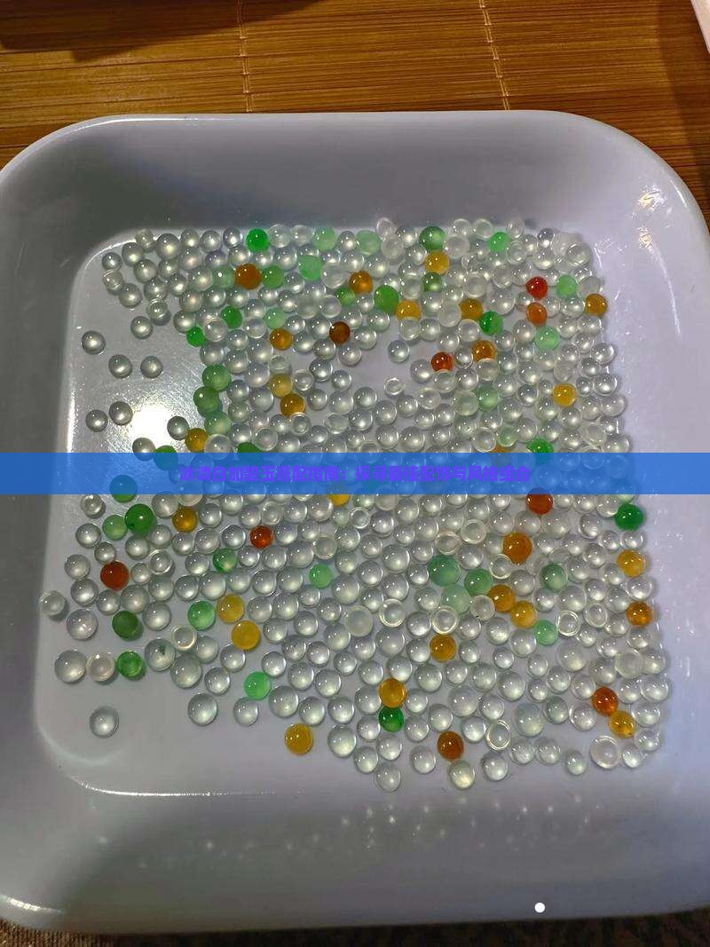 冰清白加碧玉搭配指南：探寻最佳配饰与风格组合