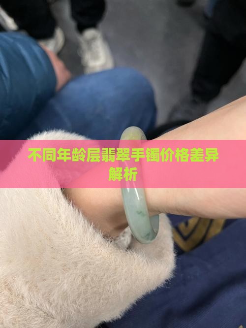 不同年龄层翡翠手镯价格差异解析